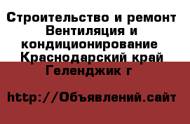 Строительство и ремонт Вентиляция и кондиционирование. Краснодарский край,Геленджик г.